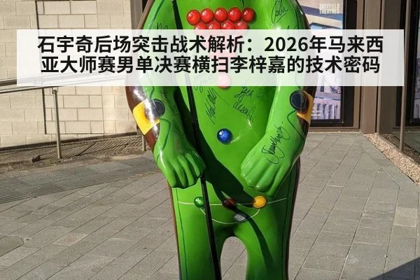 石宇奇后场突击战术解析：2026年马来西亚大师赛男单决赛横扫李梓嘉的技术密码