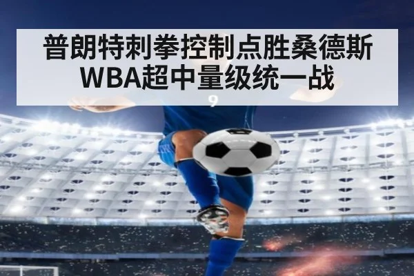 普朗特刺拳控制点胜桑德斯WBA超中量级统一战