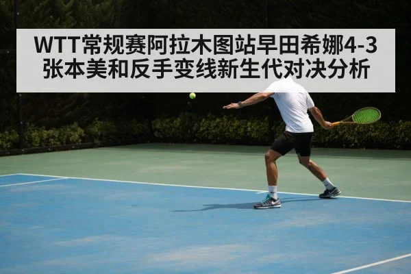 WTT常规赛阿拉木图站早田希娜4-3张本美和反手变线新生代对决分析